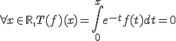 3$\forall x \in\mathbb{R}, T(f)(x)=\Bigint_0^xe^{-t}f(t)dt=0